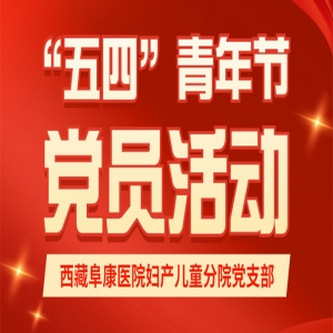 西藏阜康醫院婦產兒童分院黨支部開展上半年度支部活動展現黨員青春風采